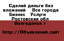 Сделай деньги без вложений. - Все города Бизнес » Услуги   . Ростовская обл.,Волгодонск г.